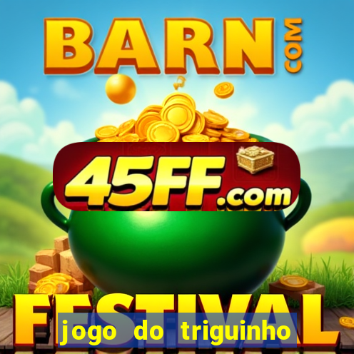 jogo do triguinho de ganhar dinheiro